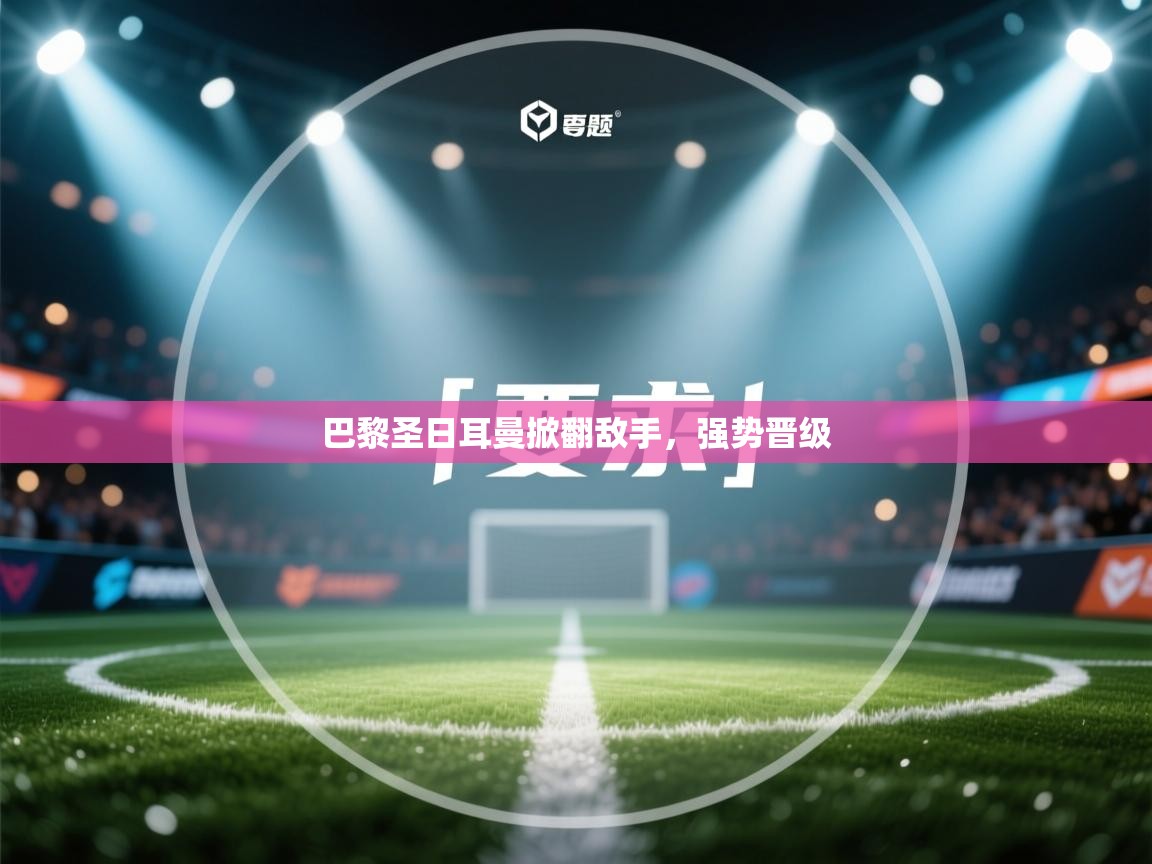 巴黎圣日耳曼掀翻敌手，强势晋级