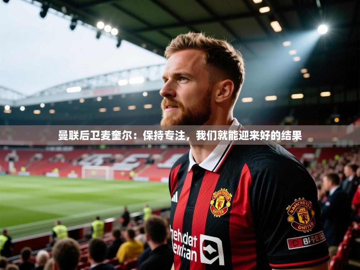 曼联后卫麦奎尔：保持专注，我们就能迎来好的结果  第2张