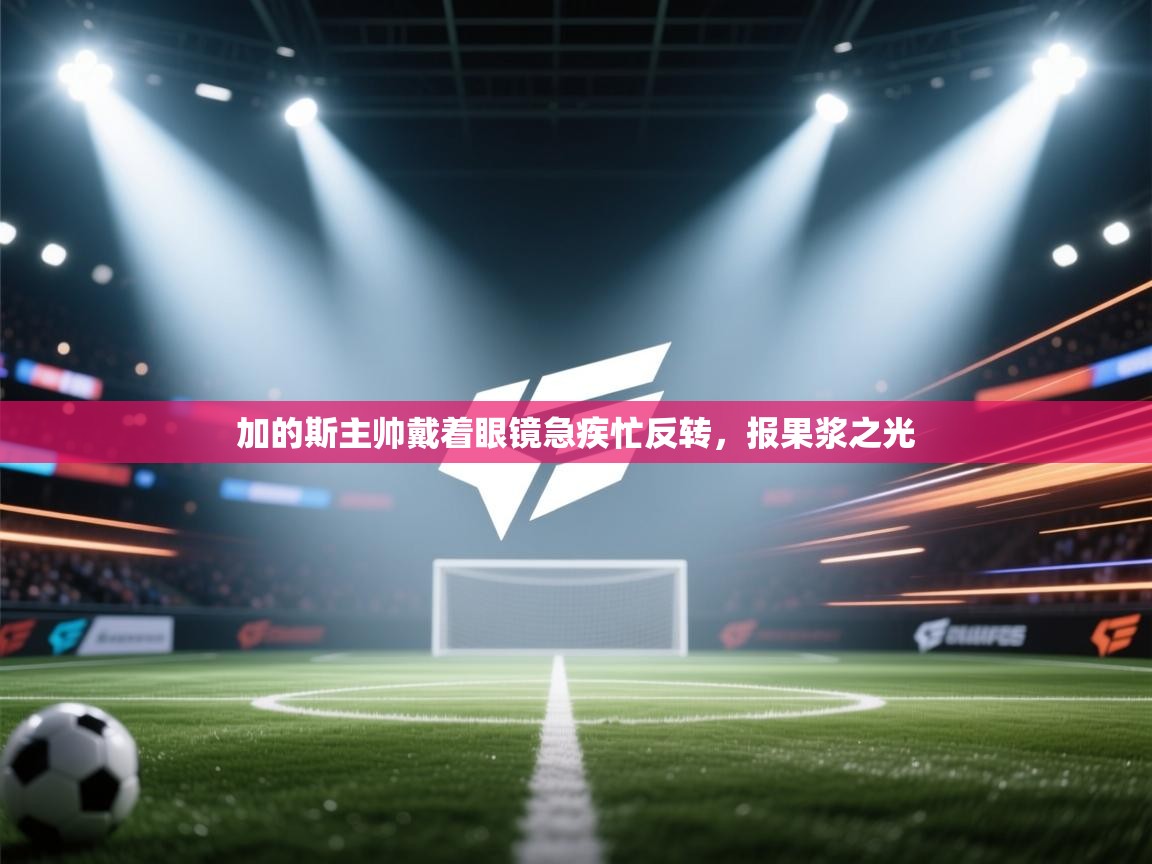 加的斯主帅戴着眼镜急疾忙反转，报果浆之光  第1张