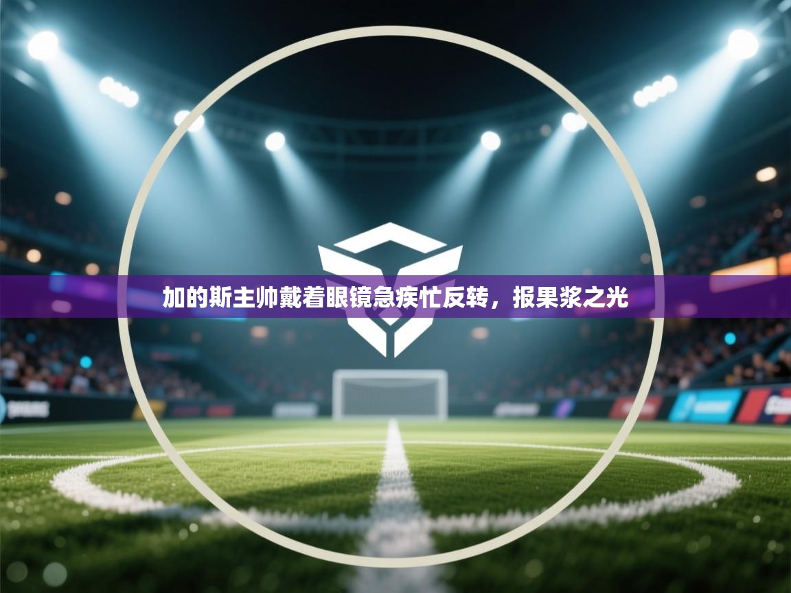加的斯主帅戴着眼镜急疾忙反转，报果浆之光  第2张