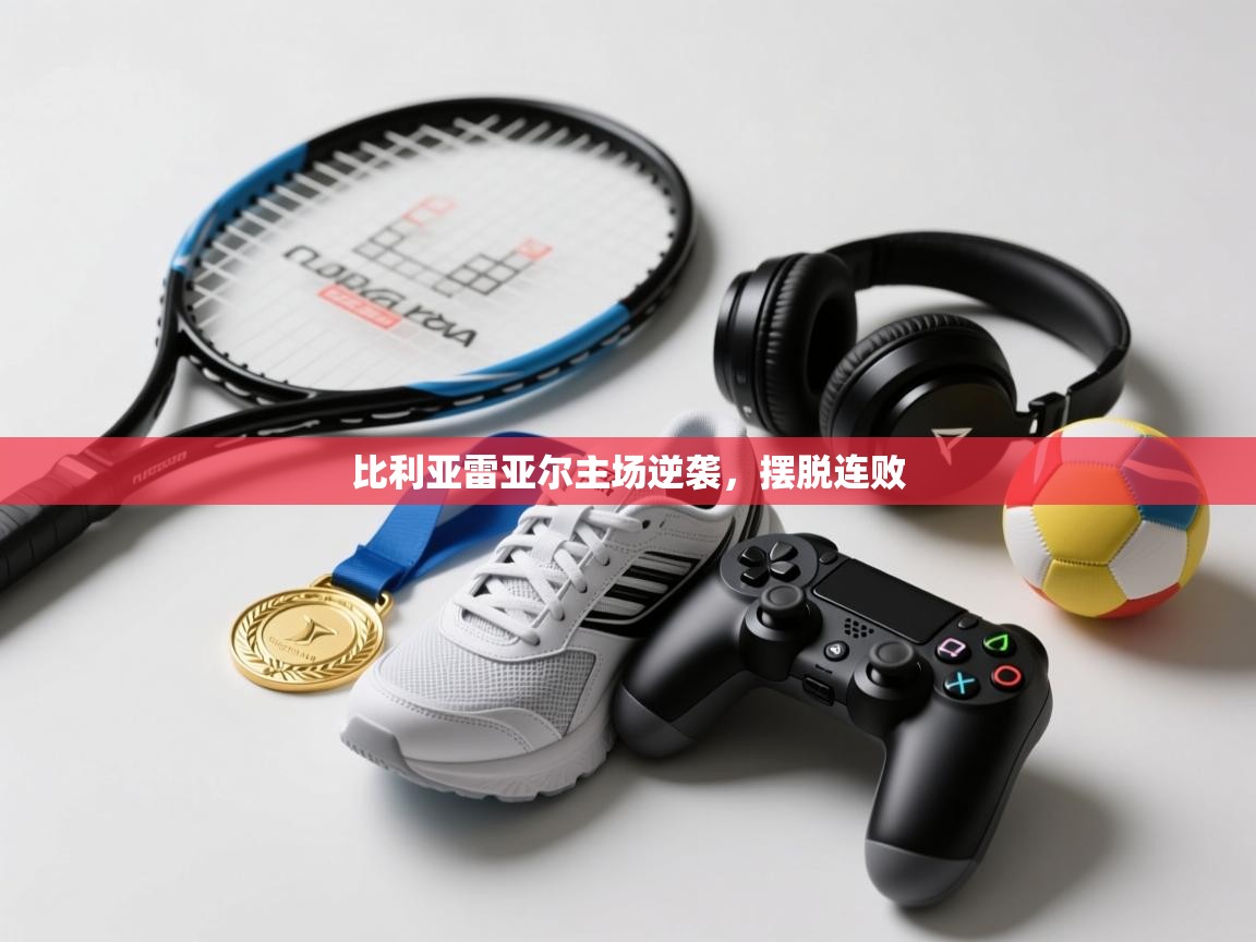 比利亚雷亚尔主场逆袭，摆脱连败