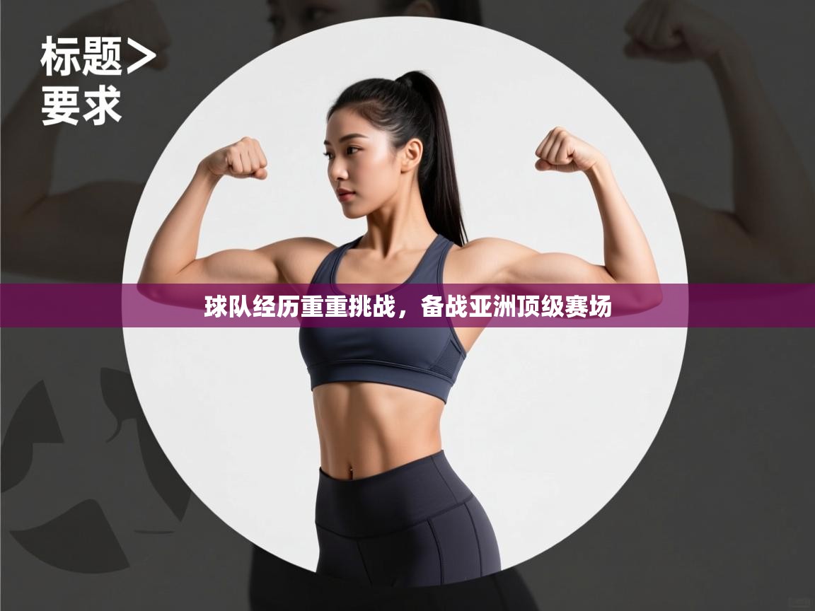 球队经历重重挑战,备战亚洲顶级赛场 第1张