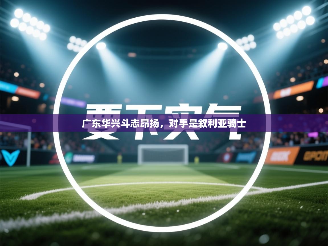 广东华兴斗志昂扬，对手是叙利亚骑士