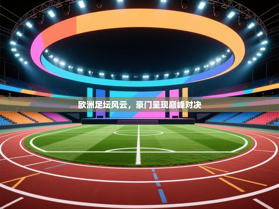 欧洲足坛风云，豪门呈现巅峰对决