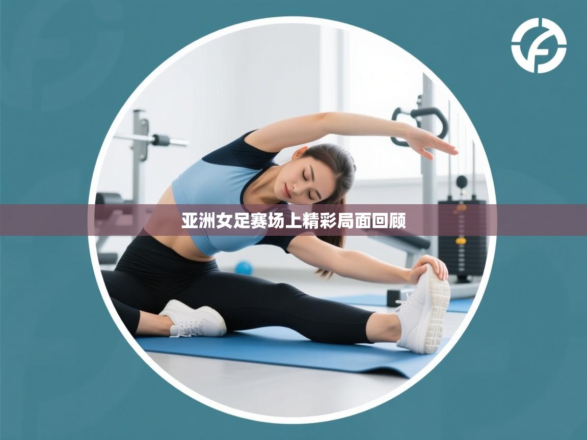 亚洲女足赛场上精彩局面回顾 第2张