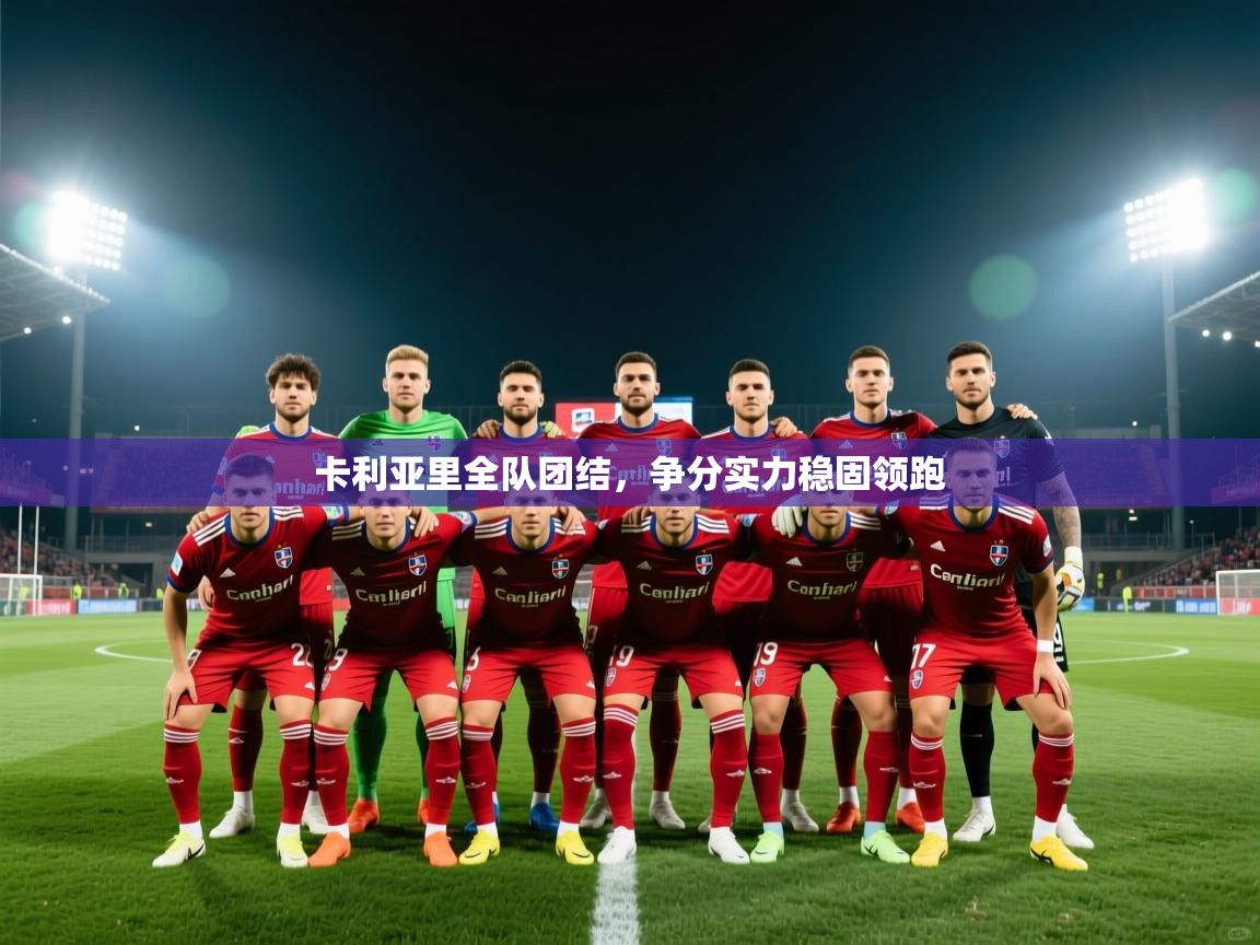 卡利亚里全队团结，争分实力稳固领跑  第2张